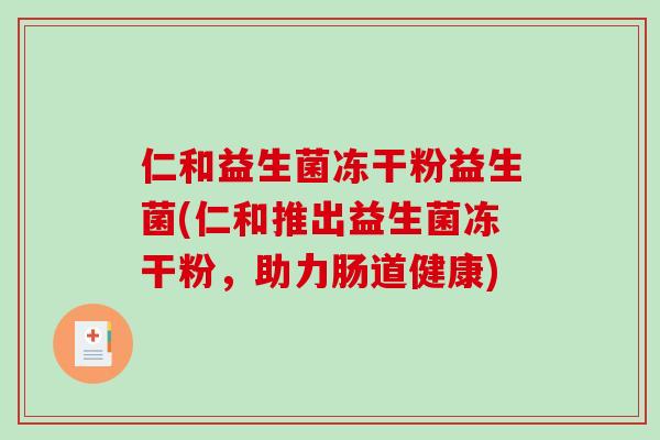 仁和益生菌冻干粉益生菌(仁和推出益生菌冻干粉，助力肠道健康)