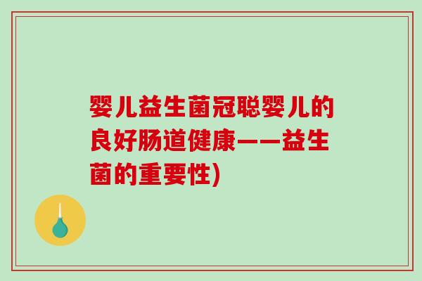 婴儿益生菌冠聪婴儿的良好肠道健康——益生菌的重要性)