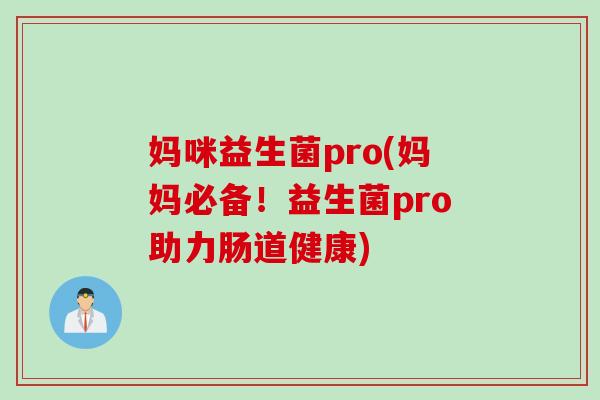 妈咪益生菌pro(妈妈必备！益生菌pro助力肠道健康)