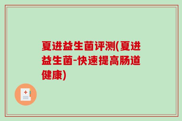 夏进益生菌评测(夏进益生菌-快速提高肠道健康)
