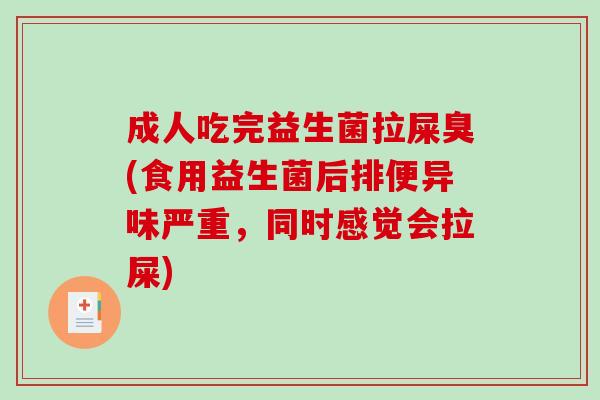 成人吃完益生菌拉屎臭(食用益生菌后排便异味严重,同时感觉会拉屎) 成人吃完益生菌拉屎臭(食用益生菌后排便异味严重,同时感觉会拉屎)