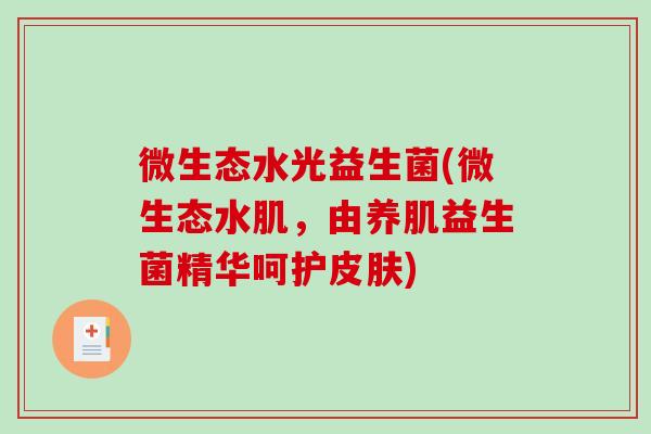 微生态水光益生菌(微生态水肌，由养肌益生菌精华呵护皮肤)