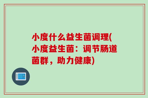 小度什么益生菌调理(小度益生菌：调节肠道菌群，助力健康)