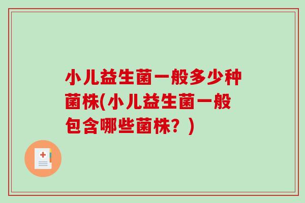 小儿益生菌一般多少种菌株(小儿益生菌一般包含哪些菌株?) 小儿益生菌一般多少种菌株(小儿益生菌一般包含哪些菌株?)