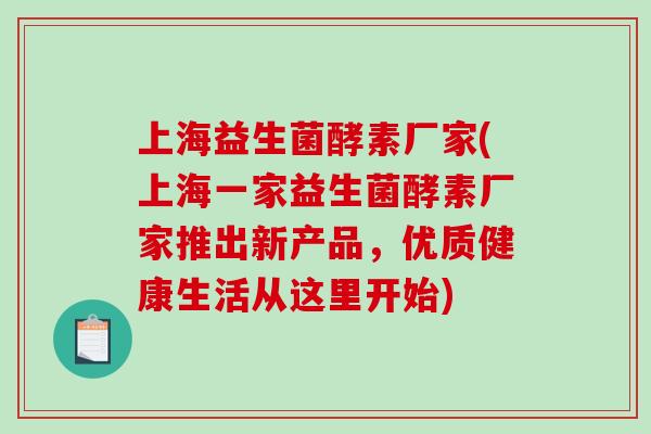 上海益生菌酵素厂家(上海一家益生菌酵素厂家推出新产品，优质健康生活从这里开始)