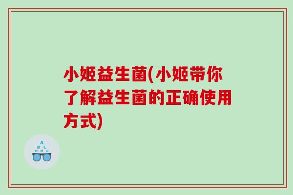 小姬益生菌(小姬带你了解益生菌的正确使用方式)