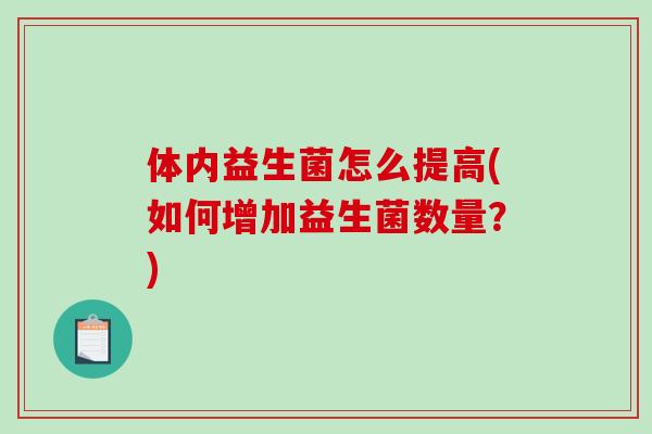体内益生菌怎么提高(如何增加益生菌数量?) 体内益生菌怎么提高(如何增加益生菌数量?)