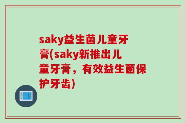 saky益生菌儿童牙膏(saky新推出儿童牙膏，有效益生菌保护牙齿)