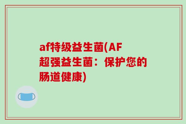 af特级益生菌(AF超强益生菌：保护您的肠道健康)