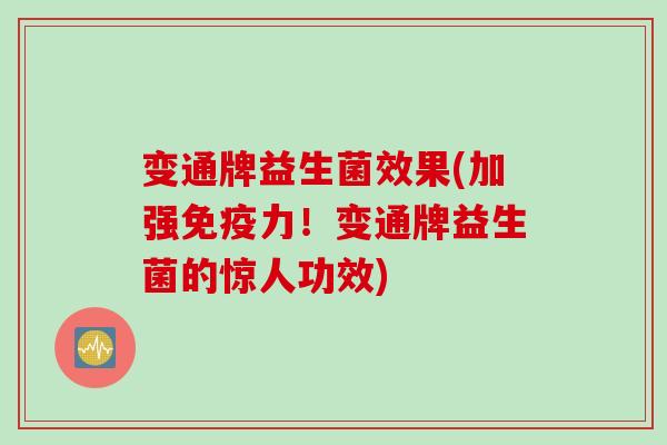 变通牌益生菌效果(加强力!变通牌益生菌的惊人功效) 变通牌益生菌效果(加强力!变通牌益生菌的惊人功效)