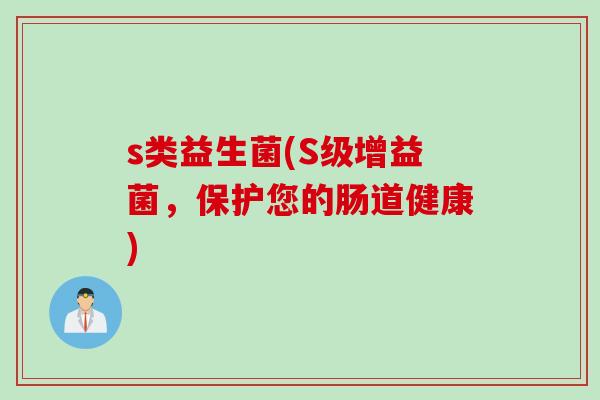 s类益生菌(S级增益菌，保护您的肠道健康)