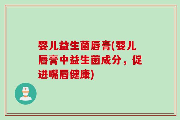 婴儿益生菌唇膏(婴儿唇膏中益生菌成分,促进嘴唇健康) 婴儿益生菌唇膏(婴儿唇膏中益生菌成分,促进嘴唇健康)