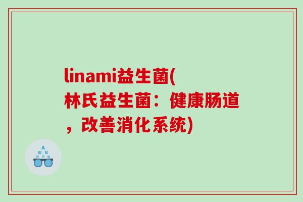 linami益生菌(林氏益生菌:健康肠道,改善消化系统) linami益生菌(林氏益生菌:健康肠道,改善消化系统)