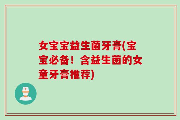 女宝宝益生菌牙膏(宝宝必备！含益生菌的女童牙膏推荐)