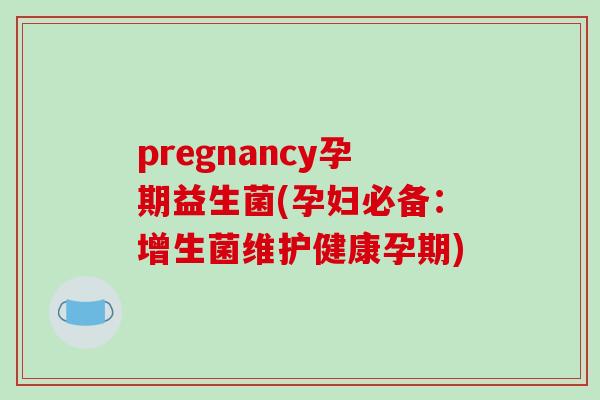 pregnancy孕期益生菌(孕妇必备：增生菌维护健康孕期)