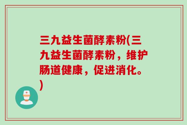 三九益生菌酵素粉(三九益生菌酵素粉，维护肠道健康，促进消化。)