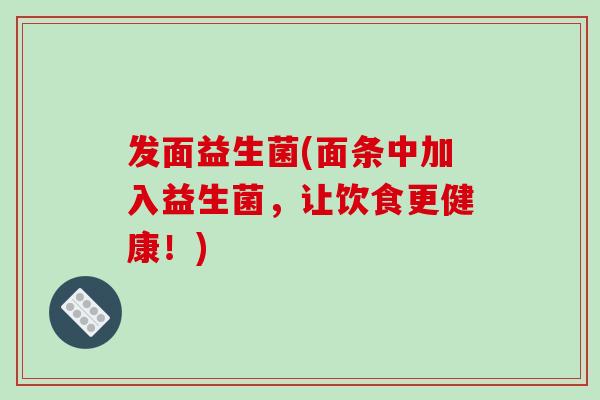 发面益生菌(面条中加入益生菌，让饮食更健康！)