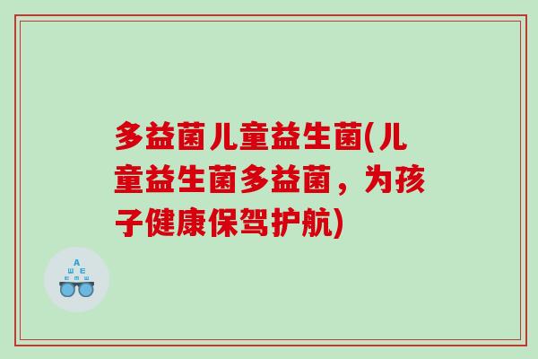 多益菌儿童益生菌(儿童益生菌多益菌，为孩子健康保驾护航)
