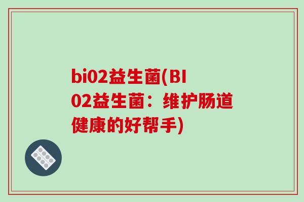 bi02益生菌(BI02益生菌：维护肠道健康的好帮手)