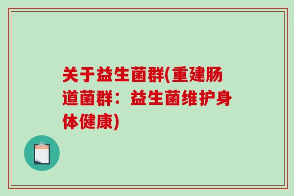 关于益生菌群(重建肠道菌群:益生菌维护身体健康) 关于益生菌群(重建肠道菌群:益生菌维护身体健康)