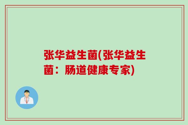 张华益生菌(张华益生菌：肠道健康专家)