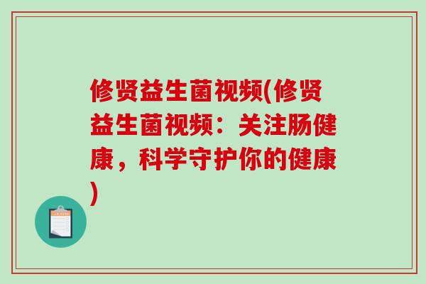 修贤益生菌视频(修贤益生菌视频：关注肠健康，科学守护你的健康)