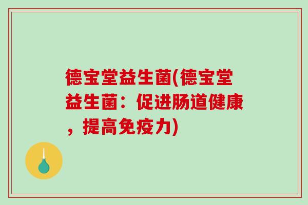 德宝堂益生菌(德宝堂益生菌：促进肠道健康，提高免疫力)