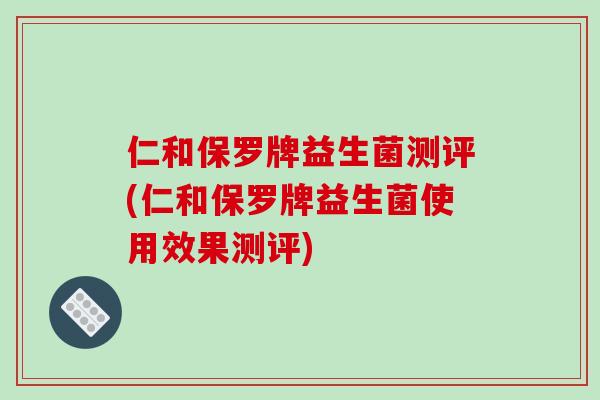 仁和保罗牌益生菌测评(仁和保罗牌益生菌使用效果测评)