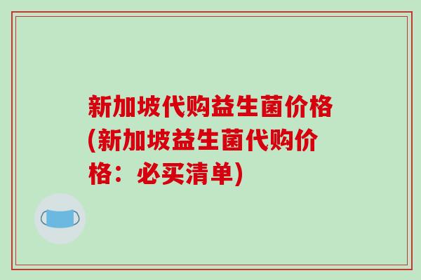 新加坡代购益生菌价格(新加坡益生菌代购价格：必买清单)