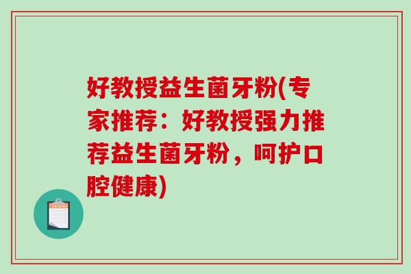 好教授益生菌牙粉(专家推荐：好教授强力推荐益生菌牙粉，呵护口腔健康)