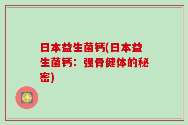 日本益生菌钙(日本益生菌钙：强骨健体的秘密)