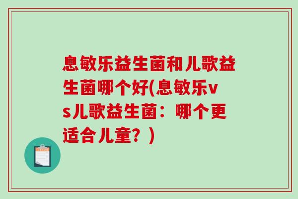 息敏乐益生菌和儿歌益生菌哪个好(息敏乐vs儿歌益生菌：哪个更适合儿童？)