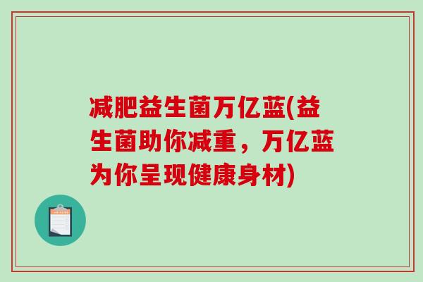 减肥益生菌万亿蓝(益生菌助你减重，万亿蓝为你呈现健康身材)