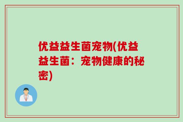 优益益生菌宠物(优益益生菌：宠物健康的秘密)