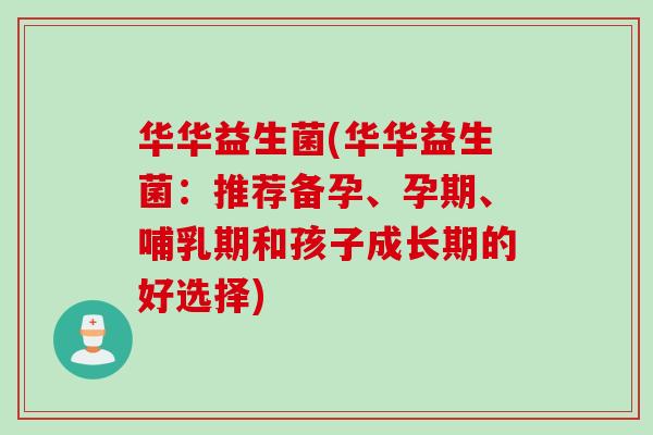 华华益生菌(华华益生菌：推荐备孕、孕期、哺乳期和孩子成长期的好选择)