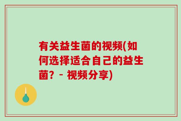 有关益生菌的视频(如何选择适合自己的益生菌？- 视频分享)