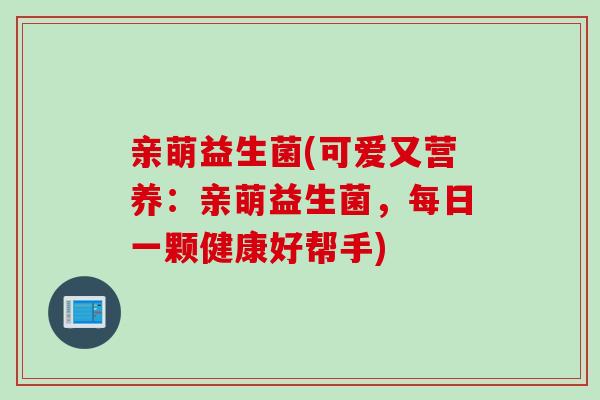 亲萌益生菌(可爱又营养：亲萌益生菌，每日一颗健康好帮手)
