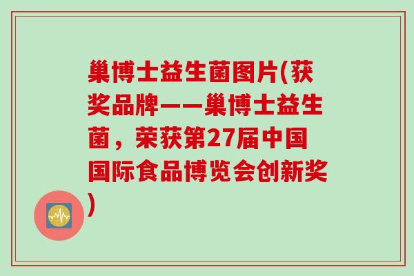 巢博士益生菌图片(获奖品牌——巢博士益生菌，荣获第27届中国国际食品博览会创新奖)