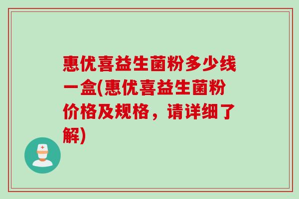 惠优喜益生菌粉多少线一盒(惠优喜益生菌粉价格及规格，请详细了解)