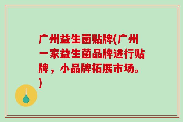 广州益生菌贴牌(广州一家益生菌品牌进行贴牌，小品牌拓展市场。)