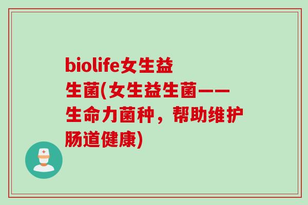 biolife女生益生菌(女生益生菌——生命力菌种，帮助维护肠道健康)