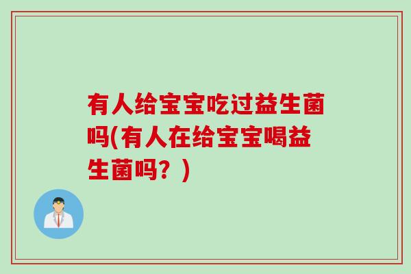 有人给宝宝吃过益生菌吗(有人在给宝宝喝益生菌吗？)
