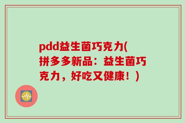 pdd益生菌巧克力(拼多多新品：益生菌巧克力，好吃又健康！)