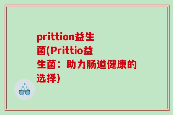 prittion益生菌(Prittio益生菌：助力肠道健康的选择)