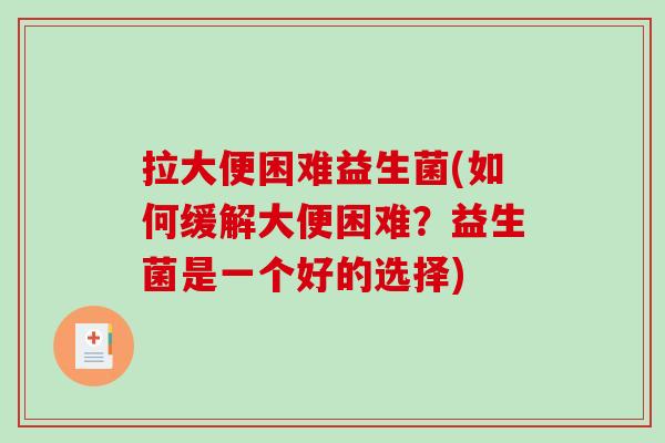 拉大便困难益生菌(如何缓解大便困难？益生菌是一个好的选择)