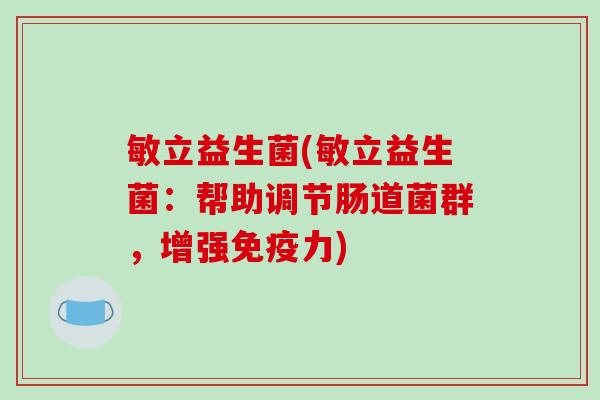敏立益生菌(敏立益生菌：帮助调节肠道菌群，增强免疫力)