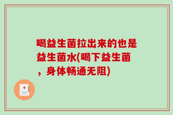 喝益生菌拉出来的也是益生菌水(喝下益生菌，身体畅通无阻)