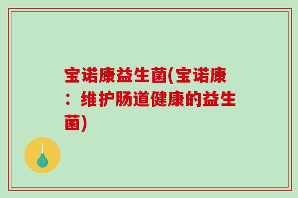 宝诺康益生菌(宝诺康：维护肠道健康的益生菌)