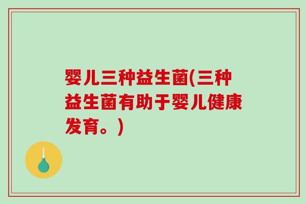 婴儿三种益生菌(三种益生菌有助于婴儿健康发育。)