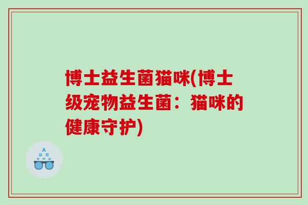 博士益生菌猫咪(博士级宠物益生菌：猫咪的健康守护)